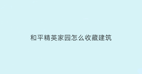 和平精英家园怎么收藏建筑