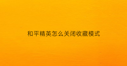 和平精英怎么关闭收藏模式