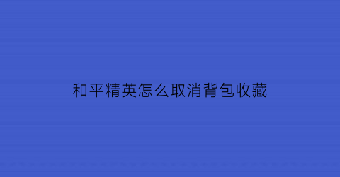 和平精英怎么取消背包收藏