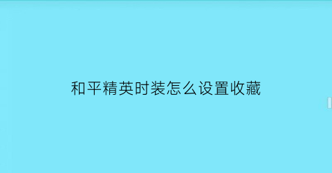 和平精英时装怎么设置收藏