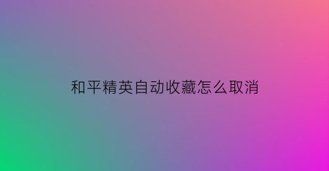 和平精英自动收藏怎么取消