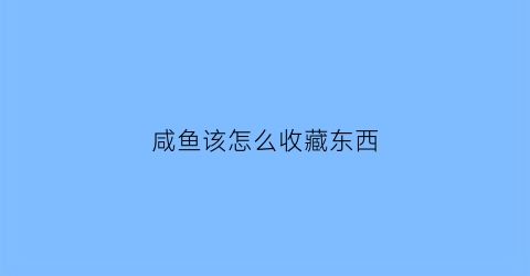 咸鱼该怎么收藏东西