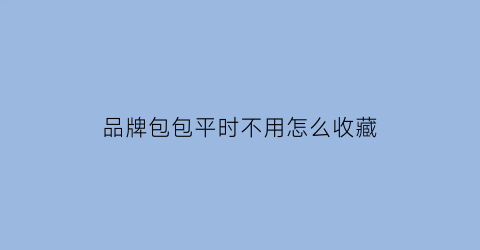 品牌包包平时不用怎么收藏