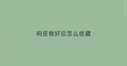 响皮做好后怎么收藏