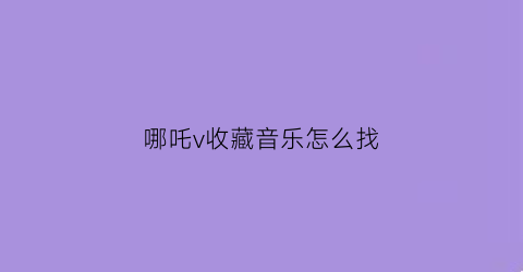 哪吒v收藏音乐怎么找