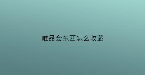 唯品会东西怎么收藏