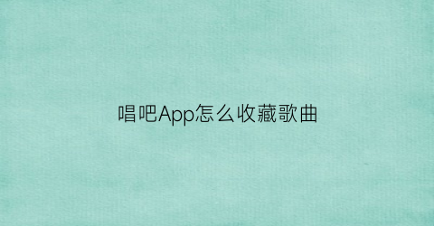 唱吧App怎么收藏歌曲