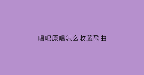 唱吧原唱怎么收藏歌曲