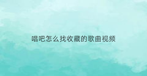 唱吧怎么找收藏的歌曲视频