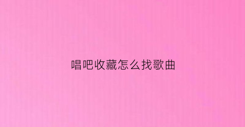 唱吧收藏怎么找歌曲