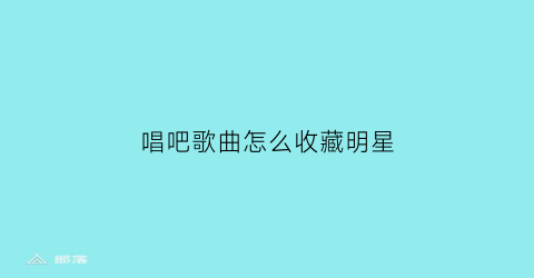 唱吧歌曲怎么收藏明星