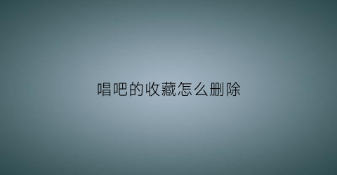 唱吧的收藏怎么删除