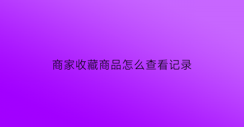 商家收藏商品怎么查看记录