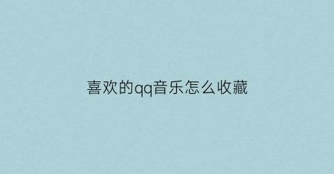 喜欢的qq音乐怎么收藏