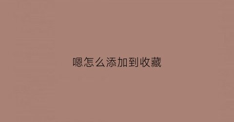 嗯怎么添加到收藏