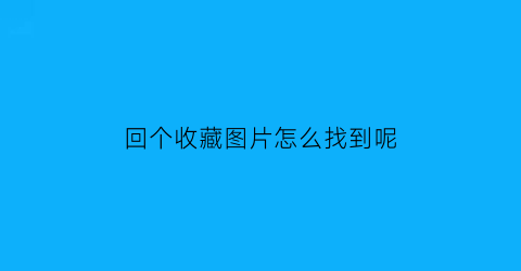 回个收藏图片怎么找到呢