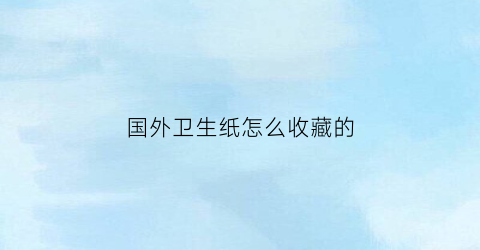 国外卫生纸怎么收藏的