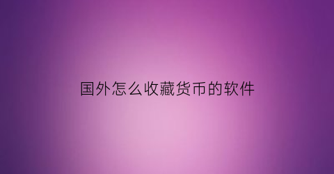 国外怎么收藏货币的软件