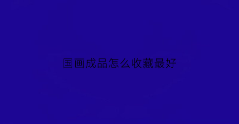 国画成品怎么收藏最好