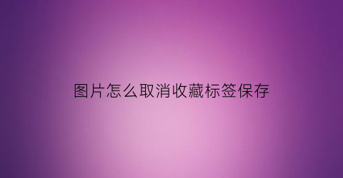 图片怎么取消收藏标签保存