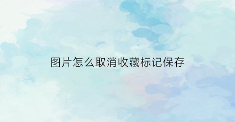 图片怎么取消收藏标记保存