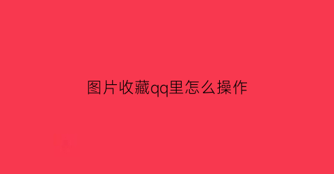 图片收藏qq里怎么操作