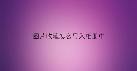 图片收藏怎么导入相册中