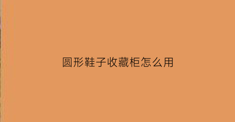 圆形鞋子收藏柜怎么用