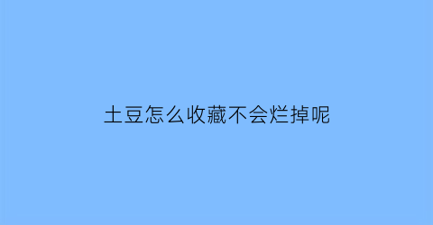 土豆怎么收藏不会烂掉呢