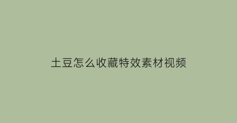 土豆怎么收藏特效素材视频