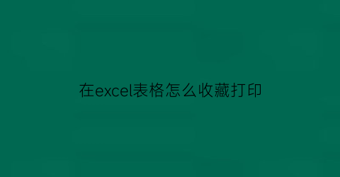 在excel表格怎么收藏打印