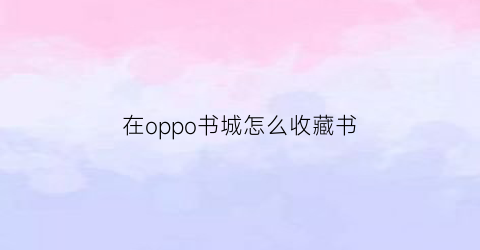 在oppo书城怎么收藏书