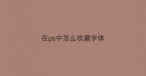 在ps中怎么收藏字体