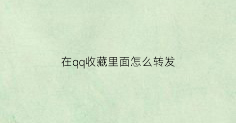 在qq收藏里面怎么转发