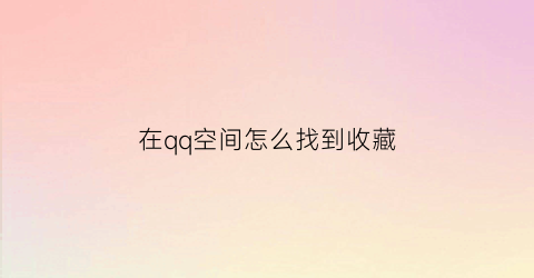 在qq空间怎么找到收藏