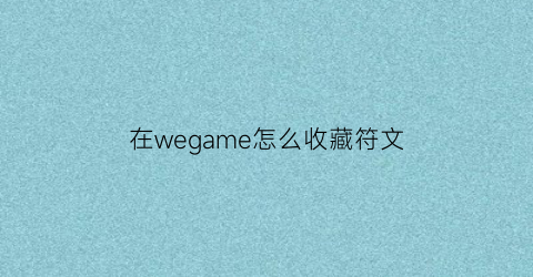 在wegame怎么收藏符文