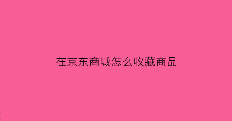 在京东商城怎么收藏商品