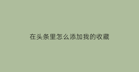 在头条里怎么添加我的收藏