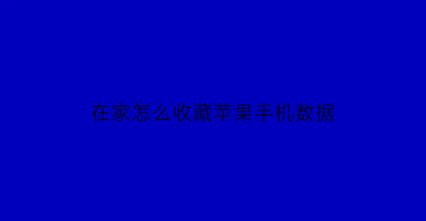 在家怎么收藏苹果手机数据