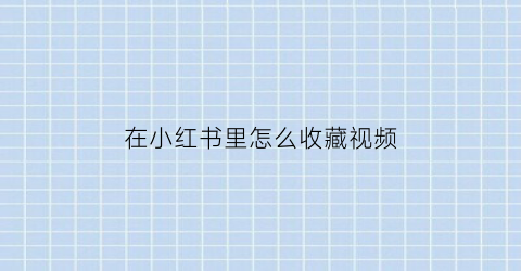 在小红书里怎么收藏视频