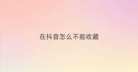 在抖音怎么不能收藏