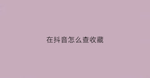 在抖音怎么查收藏