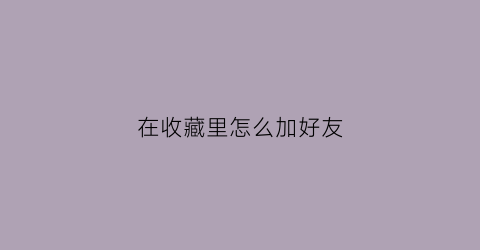 在收藏里怎么加好友