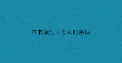 在收藏里面怎么删除掉