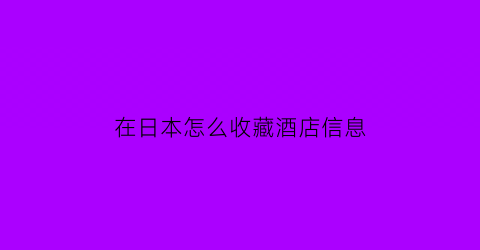 在日本怎么收藏酒店信息