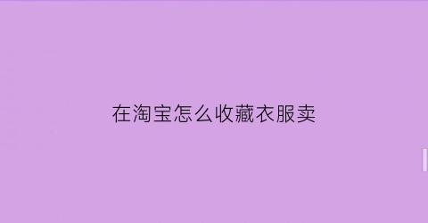 在淘宝怎么收藏衣服卖