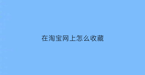 在淘宝网上怎么收藏