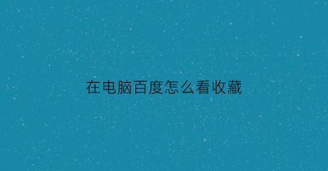 在电脑百度怎么看收藏