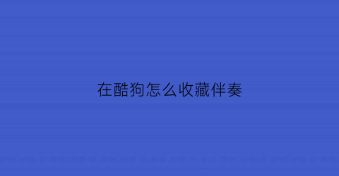 在酷狗怎么收藏伴奏