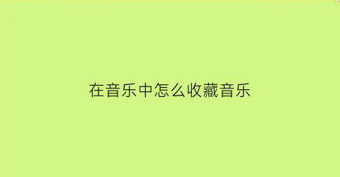 在音乐中怎么收藏音乐